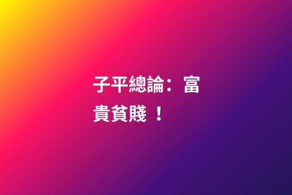子平總論：富貴貧賤！
